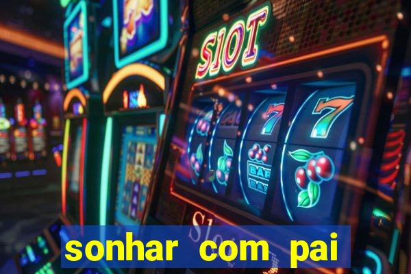sonhar com pai jogo do bicho